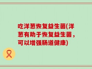 吃洋葱恢复益生菌(洋葱有助于恢复益生菌，可以增强肠道健康)