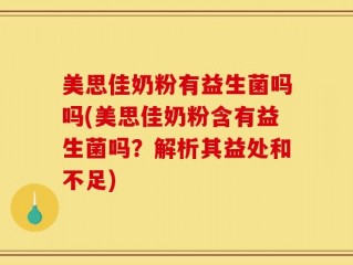 美思佳奶粉有益生菌吗吗(美思佳奶粉含有益生菌吗？解析其益处和不足)