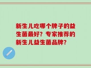 新生儿吃哪个牌子的益生菌最好？专家推荐的新生儿益生菌品牌？