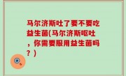 马尔济斯吐了要不要吃益生菌(马尔济斯呕吐，你需要服用益生菌吗？)