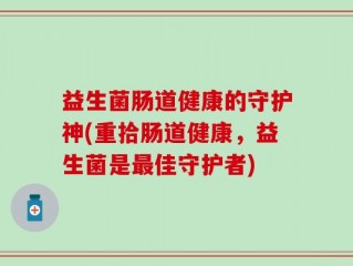 益生菌肠道健康的守护神(重拾肠道健康，益生菌是最佳守护者)