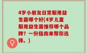 4岁小朋友日常服用益生菌哪个好(4岁儿童服用益生菌推荐哪个品牌？一份指南来帮你选择。)