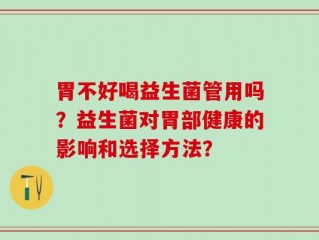 胃不好喝益生菌管用吗？益生菌对胃部健康的影响和选择方法？