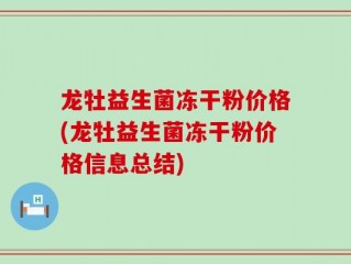龙牡益生菌冻干粉价格(龙牡益生菌冻干粉价格信息总结)