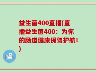 益生菌400直播(直播益生菌400：为你的肠道健康保驾护航！)