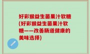 好彩猴益生菌果汁软糖(好彩猴益生菌果汁软糖——改善肠道健康的美味选择)