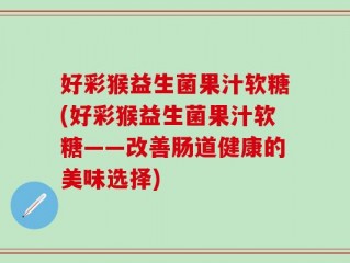 好彩猴益生菌果汁软糖(好彩猴益生菌果汁软糖——改善肠道健康的美味选择)