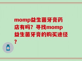 momp益生菌牙膏药店有吗？寻找momp益生菌牙膏的购买途径？