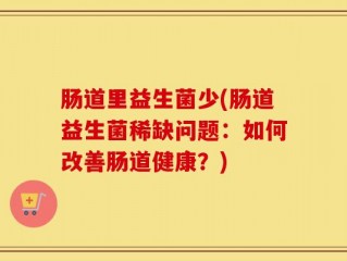 肠道里益生菌少(肠道益生菌稀缺问题：如何改善肠道健康？)
