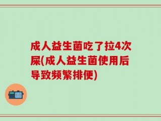 成人益生菌吃了拉4次屎(成人益生菌使用后导致频繁排便)