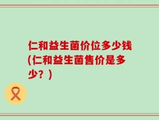 仁和益生菌价位多少钱(仁和益生菌售价是多少？)