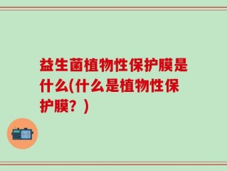 益生菌植物性保护膜是什么(什么是植物性保护膜？)