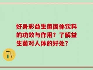 好身彩益生菌固体饮料的功效与作用？了解益生菌对人体的好处？