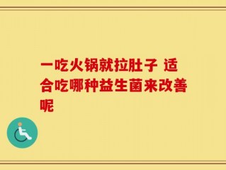 一吃火锅就拉肚子 适合吃哪种益生菌来改善呢