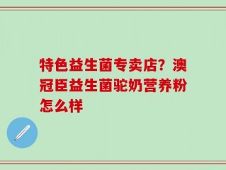 特色益生菌专卖店？澳冠臣益生菌驼奶营养粉怎么样