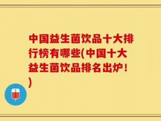 中国益生菌饮品十大排行榜有哪些(中国十大益生菌饮品排名出炉！)