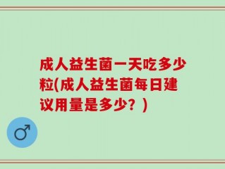 成人益生菌一天吃多少粒(成人益生菌每日建议用量是多少？)