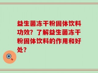 益生菌冻干粉固体饮料功效？了解益生菌冻干粉固体饮料的作用和好处？