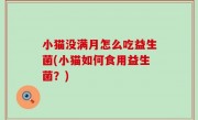 小猫没满月怎么吃益生菌(小猫如何食用益生菌？)