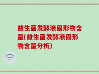 益生菌发酵液固形物含量(益生菌发酵液固形物含量分析)
