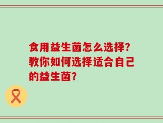 食用益生菌怎么选择？教你如何选择适合自己的益生菌？