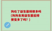 狗吃了益生菌排便多吗(狗狗食用益生菌后排便变多了吗？)