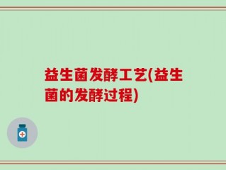 益生菌发酵工艺(益生菌的发酵过程)