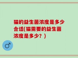 猫的益生菌浓度是多少合适(猫需要的益生菌浓度是多少？)