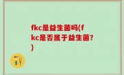 fkc是益生菌吗(fkc是否属于益生菌？)