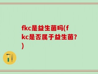 fkc是益生菌吗(fkc是否属于益生菌？)