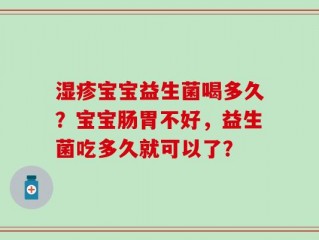 湿疹宝宝益生菌喝多久？宝宝肠胃不好，益生菌吃多久就可以了？