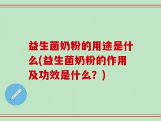 益生菌奶粉的用途是什么(益生菌奶粉的作用及功效是什么？)