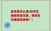 益生菌怎么用(如何正确服用益生菌，帮助你改善肠道健康？)