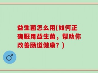 益生菌怎么用(如何正确服用益生菌，帮助你改善肠道健康？)