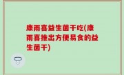 康雨喜益生菌干吃(康雨喜推出方便易食的益生菌干)