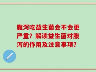 腹泻吃益生菌会不会更严重？解读益生菌对腹泻的作用及注意事项？