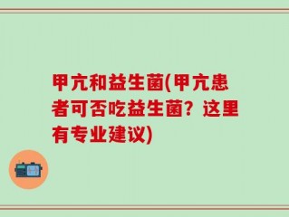 甲亢和益生菌(甲亢患者可否吃益生菌？这里有专业建议)