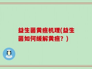 益生菌黄疸机理(益生菌如何缓解黄疸？)