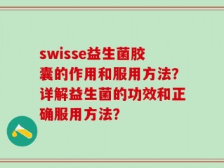 swisse益生菌胶囊的作用和服用方法？详解益生菌的功效和正确服用方法？
