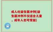 成人吃益生菌冲剂(益生菌冲剂不仅适合儿童，成年人也可受益)