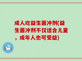 成人吃益生菌冲剂(益生菌冲剂不仅适合儿童，成年人也可受益)