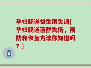 孕妇肠道益生菌失调(孕妇肠道菌群失衡，预防和恢复方法你知道吗？)