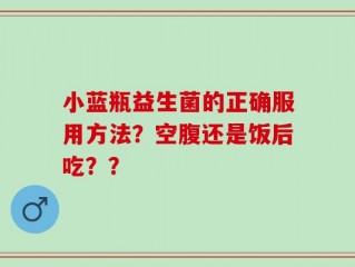 小蓝瓶益生菌的正确服用方法？空腹还是饭后吃？？