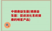 中穗康益生菌(穗康益生菌：促进消化系统健康的明星产品)