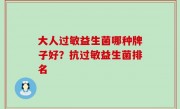 大人过敏益生菌哪种牌子好？抗过敏益生菌排名