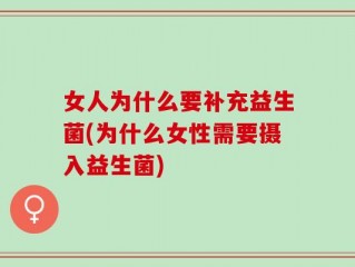 女人为什么要补充益生菌(为什么女性需要摄入益生菌)