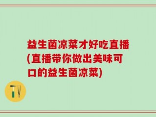 益生菌凉菜才好吃直播(直播带你做出美味可口的益生菌凉菜)