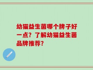 幼猫益生菌哪个牌子好一点？了解幼猫益生菌品牌推荐？