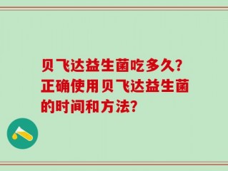 贝飞达益生菌吃多久？正确使用贝飞达益生菌的时间和方法？