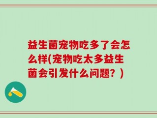 益生菌宠物吃多了会怎么样(宠物吃太多益生菌会引发什么问题？)